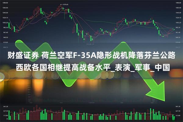财盛证券 荷兰空军F-35A隐形战机降落芬兰公路 西欧各国相继提高战备水平_表演_军事_中国
