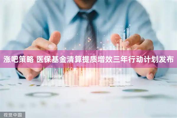 涨吧策略 医保基金清算提质增效三年行动计划发布
