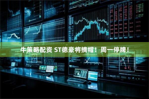 牛策略配资 ST德豪将摘帽！周一停牌！